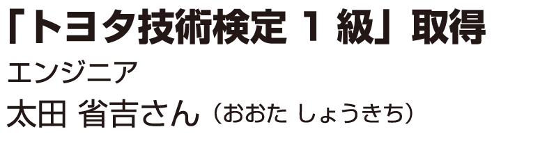 「トヨタ技術検定1級」取得東那珂店エンジニア太田 省吉さん（おおた しょうきち）